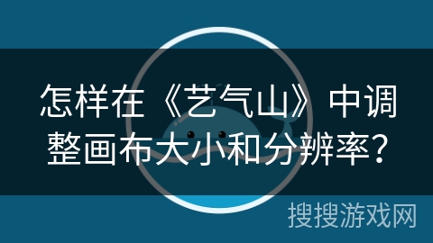 怎样在《艺气山》中调整画布大小和分辨率? 怎样在《艺气山》中调整画布大小和分辨率?