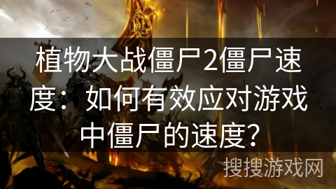 植物大战僵尸2僵尸速度:如何有效应对游戏中僵尸的速度? 植物大战僵尸2僵尸速度:如何有效应对游戏中僵尸的速度?