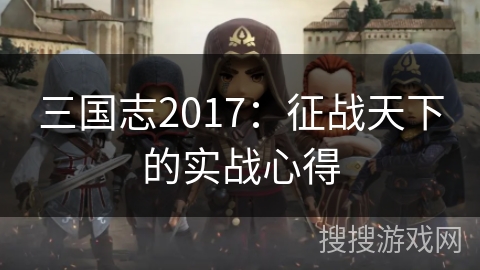 三国志2017:征战天下的实战心得 三国志2017:征战天下的实战心得