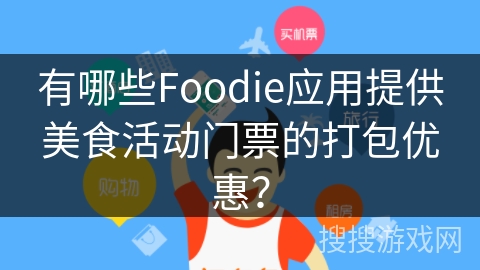 有哪些Foodie应用提供美食活动门票的打包优惠？