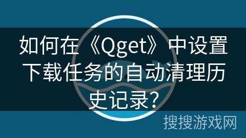 如何在《Qget》中设置下载任务的自动清理历史记录？