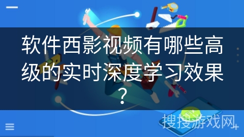 软件西影视频有哪些高级的实时深度学习效果? 软件西影视频有哪些高级的实时深度学习效果?