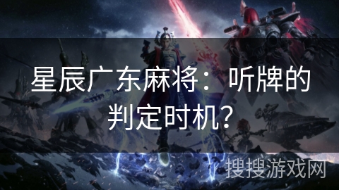 星辰广东麻将:听牌的判定时机? 星辰广东麻将:听牌的判定时机?