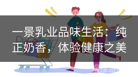一景乳业品味生活：纯正奶香，体验健康之美