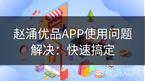 赵涌优品APP使用问题解决：快速搞定