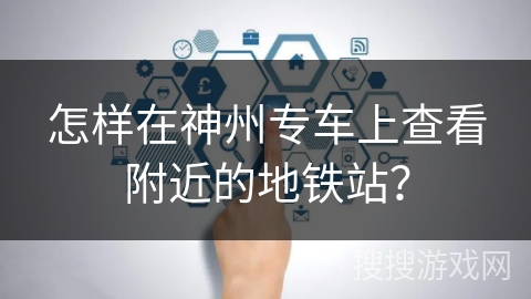 怎样在神州专车上查看附近的地铁站? 怎样在神州专车上查看附近的地铁站?
