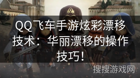 QQ飞车手游炫彩漂移技术:华丽漂移的操作技巧! QQ飞车手游炫彩漂移技术:华丽漂移的操作技巧!