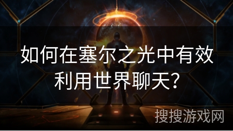 如何在塞尔之光中有效利用世界聊天? 如何在塞尔之光中有效利用世界聊天?