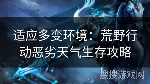 适应多变环境：荒野行动恶劣天气生存攻略
