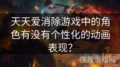 天天爱消除游戏中的角色有没有个性化的动画表现? 天天爱消除游戏中的角色有没有个性化的动画表现?