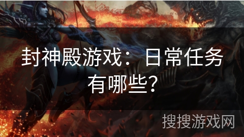封神殿游戏:日常任务有哪些? 封神殿游戏:日常任务有哪些?