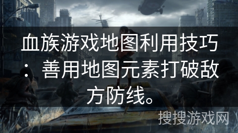血族游戏地图利用技巧:善用地图元素打破敌方防线。 血族游戏地图利用技巧:善用地图元素打破敌方防线。
