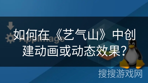 如何在《艺气山》中创建动画或动态效果？
