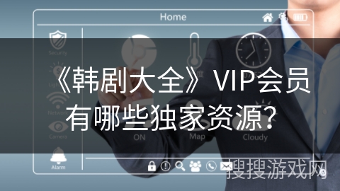 《韩剧大全》VIP会员有哪些独家资源？
