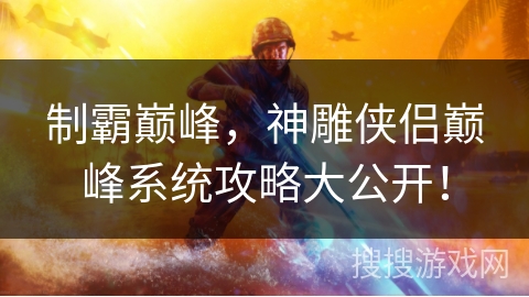 制霸巅峰，神雕侠侣巅峰系统攻略大公开！