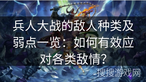 兵人大战的敌人种类及弱点一览：如何有效应对各类敌情？