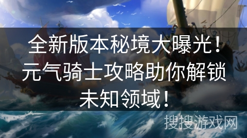 全新版本秘境大曝光！元气骑士攻略助你解锁未知领域！