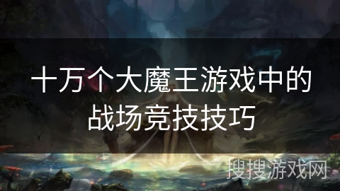 十万个大魔王游戏中的战场竞技技巧