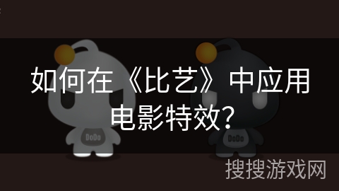 如何在《比艺》中应用电影特效? 如何在《比艺》中应用电影特效?