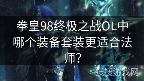 拳皇98终极之战OL中哪个装备套装更适合法师？