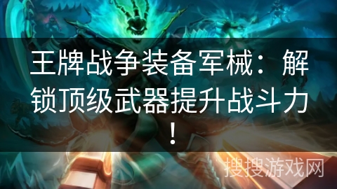 王牌战争装备军械:解锁顶级武器提升战斗力! 王牌战争装备军械:解锁顶级武器提升战斗力!