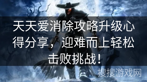天天爱消除攻略升级心得分享,迎难而上轻松击败挑战! 天天爱消除攻略升级心得分享,迎难而上轻松击败挑战!