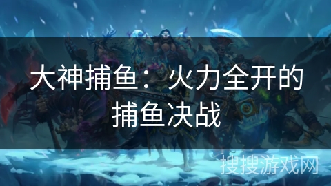 大神捕鱼:火力全开的捕鱼决战 大神捕鱼:火力全开的捕鱼决战