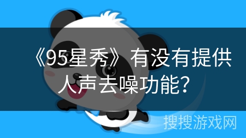《95星秀》有没有提供人声去噪功能? 《95星秀》有没有提供人声去噪功能?