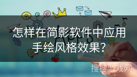怎样在简影软件中应用手绘风格效果? 怎样在简影软件中应用手绘风格效果?