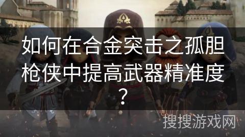 如何在合金突击之孤胆枪侠中提高武器精准度？