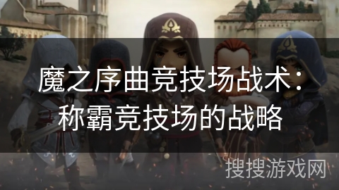 魔之序曲竞技场战术:称霸竞技场的战略 魔之序曲竞技场战术:称霸竞技场的战略