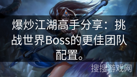爆炒江湖高手分享:挑战世界Boss的更佳团队配置。 爆炒江湖高手分享:挑战世界Boss的更佳团队配置。