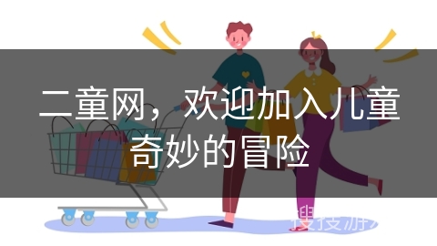 二童网，欢迎加入儿童奇妙的冒险