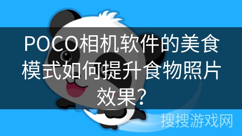 POCO相机软件的美食模式如何提升食物照片效果? POCO相机软件的美食模式如何提升食物照片效果?