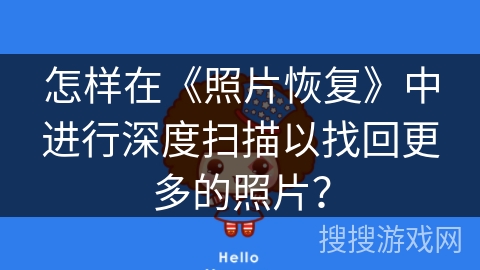 怎样在《照片恢复》中进行深度扫描以找回更多的照片? 怎样在《照片恢复》中进行深度扫描以找回更多的照片?