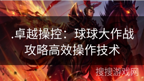 .卓越操控：球球大作战攻略高效操作技术