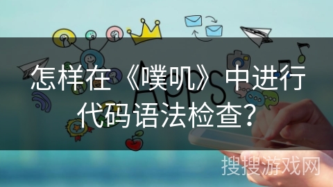 怎样在《噗叽》中进行代码语法检查？