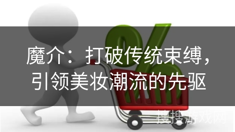 魔介：打破传统束缚，引领美妆潮流的先驱