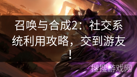 召唤与合成2：社交系统利用攻略，交到游友！