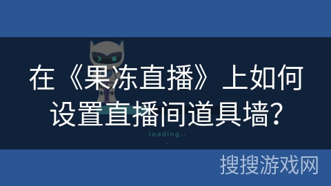 在《果冻直播》上如何设置直播间道具墙? 在《果冻直播》上如何设置直播间道具墙?