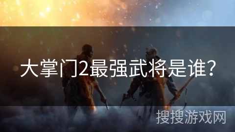 大掌门2最强武将是谁？