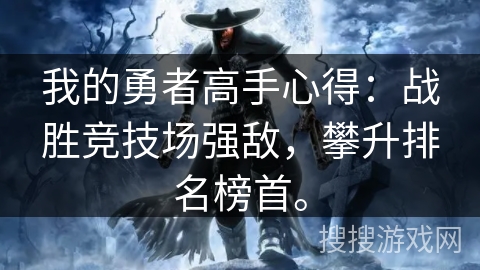 我的勇者高手心得:战胜竞技场强敌,攀升排名榜首。 我的勇者高手心得:战胜竞技场强敌,攀升排名榜首。