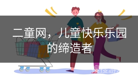 二童网，儿童快乐乐园的缔造者