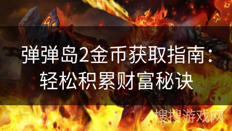 弹弹岛2金币获取指南:轻松积累财富秘诀 弹弹岛2金币获取指南:轻松积累财富秘诀
