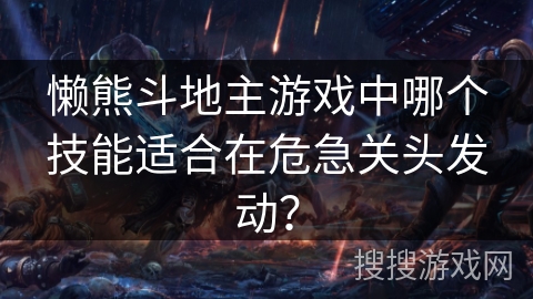 懒熊斗地主游戏中哪个技能适合在危急关头发动？
