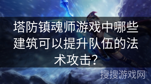 塔防镇魂师游戏中哪些建筑可以提升队伍的法术攻击？