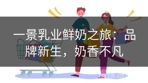 一景乳业鲜奶之旅：品牌新生，奶香不凡