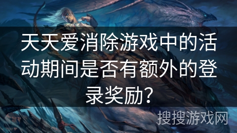 天天爱消除游戏中的活动期间是否有额外的登录奖励？