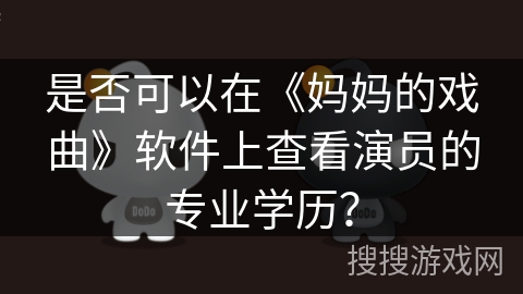 是否可以在《妈妈的戏曲》软件上查看演员的专业学历? 是否可以在《妈妈的戏曲》软件上查看演员的专业学历?