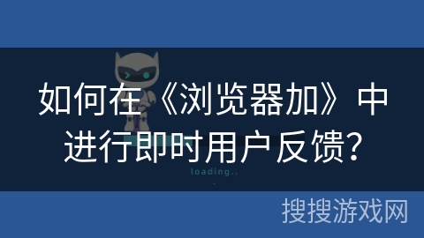 如何在《浏览器加》中进行即时用户反馈? 如何在《浏览器加》中进行即时用户反馈?